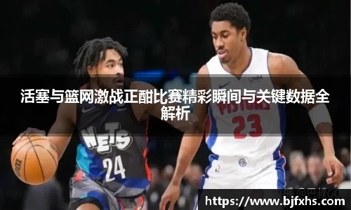 活塞与篮网激战正酣比赛精彩瞬间与关键数据全解析