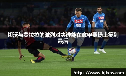 切沃与费拉拉的激烈对决谁能在意甲赛场上笑到最后