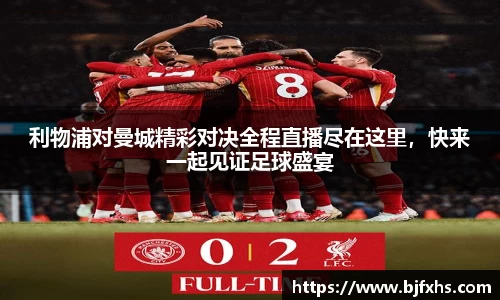 利物浦对曼城精彩对决全程直播尽在这里，快来一起见证足球盛宴