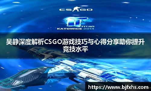 吴静深度解析CSGO游戏技巧与心得分享助你提升竞技水平