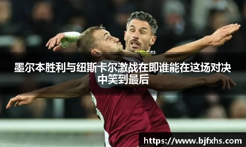 墨尔本胜利与纽斯卡尔激战在即谁能在这场对决中笑到最后