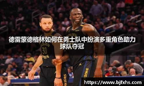 德雷蒙德格林如何在勇士队中扮演多重角色助力球队夺冠
