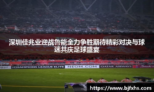 深圳佳兆业迎战鲁能全力争胜期待精彩对决与球迷共庆足球盛宴